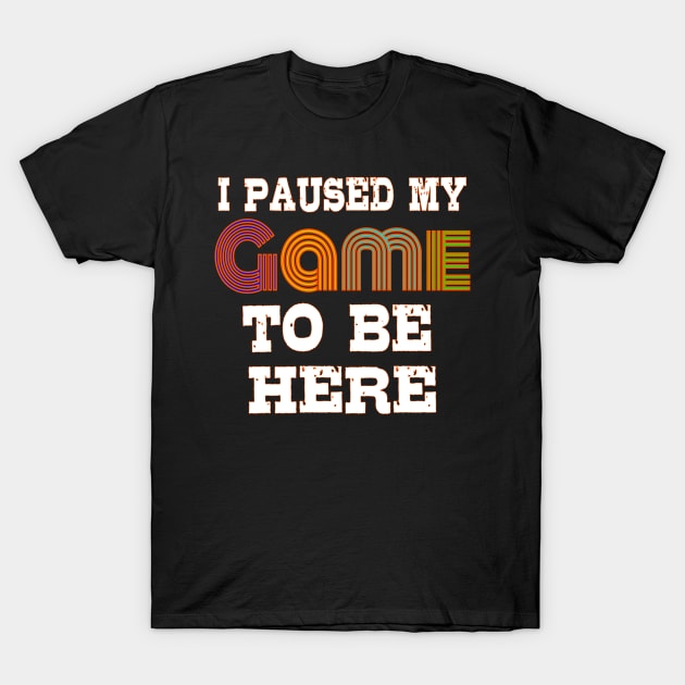 I Paused My Game to Be Here T-Shirt by bakmed